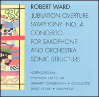 Robert Ward: Jubilation Overture; Symphony No. 4; Concerto for Saxophone; Sonic Structure von Various Artists