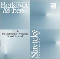 Pavel Borkovec, Petr Eben: Piano Concertos; Klement Slavický: Rhapsodic Variations von Karel Ancerl