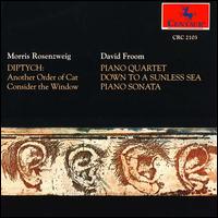 Morris Rosenzweig: Diptych; David Froom: Piano Quartet; Down to a Sunless Sea; Piano Sonata von Various Artists