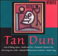 Tan Dun: Out of Peking Opera; Death and Fire; Orchestral Theatre II: Re von Muhai Tang