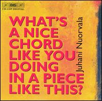 What's a Nice Chord Like You Doing in a Piece Like This: Music by Juhani Nuorvala von Various Artists