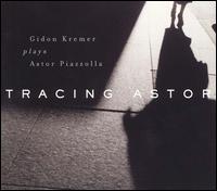 Tracing Astor: Gidon Kremer Plays Astor Piazzolla von Gidon Kremer