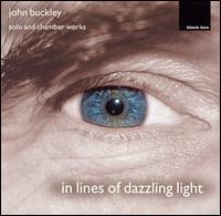 In Lines of Dazzling Light: John Buckley Solo and Chamber Works von Various Artists