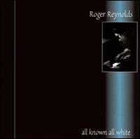 Roger Reynolds: All Known, All White von Roger Reynolds