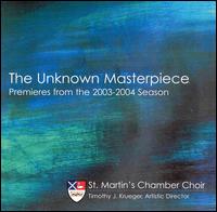 The Unknown Masterpiece: Premieres from the 2003-2004 Season von St. Martin's Chamber Choir