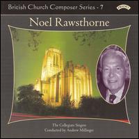 British Church Composer Series, Vol. 7: Noel Rawsthorne von Collegiate Singers