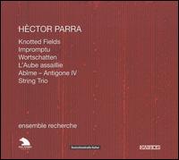 Hèctor Parra: Knotted Fields; Impromptu; Wortschatten; L'Aube assaillie von Ensemble Recherche