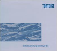 Millions Now Living Will Never Die von Tortoise