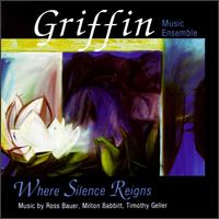 Where Silence Reigns: Music by Ross Bauer, Milton Babbitt, Timothy Geller von Griffin Music Ensemble