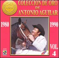 Coleccion de Oro de Antonio Aguilar, Vol. 4: 1980-1990 von Antonio Aguilar