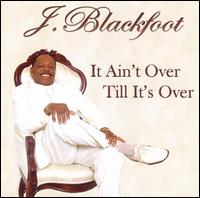 It Ain't Over Till It's Over von J. Blackfoot