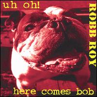 Uh Oh! Here Comes Bob von Robb Roy