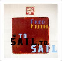 To Sail, To Sail von Fred Frith